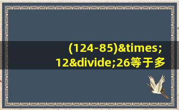 (124-85)×12÷26等于多少