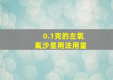 0.1克的左氧氟沙星用法用量