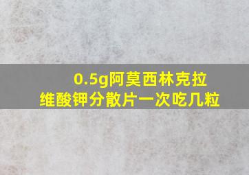 0.5g阿莫西林克拉维酸钾分散片一次吃几粒