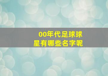 00年代足球球星有哪些名字呢