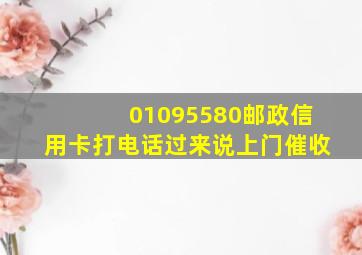 01095580邮政信用卡打电话过来说上门催收