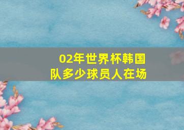 02年世界杯韩国队多少球员人在场