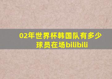 02年世界杯韩国队有多少球员在场bilibili