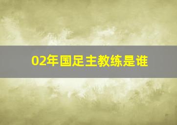 02年国足主教练是谁