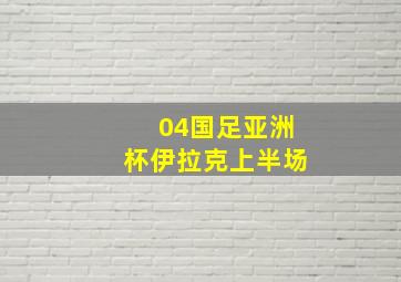 04国足亚洲杯伊拉克上半场