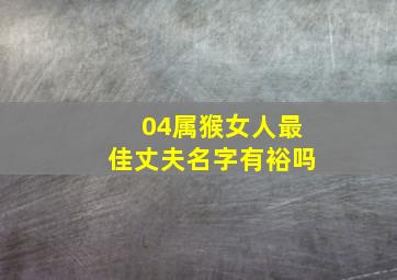 04属猴女人最佳丈夫名字有裕吗