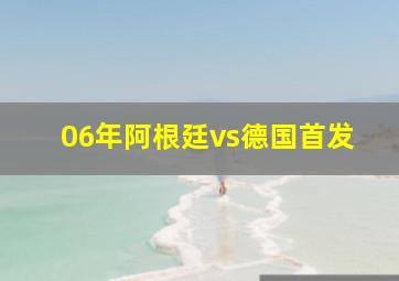 06年阿根廷vs德国首发