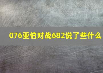 076亚伯对战682说了些什么