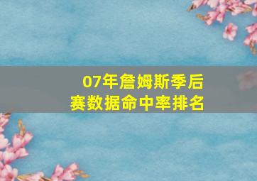 07年詹姆斯季后赛数据命中率排名