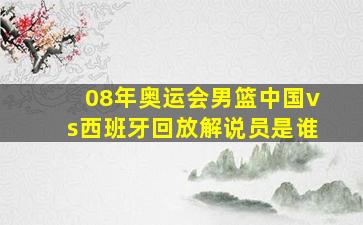 08年奥运会男篮中国vs西班牙回放解说员是谁