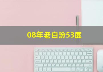 08年老白汾53度