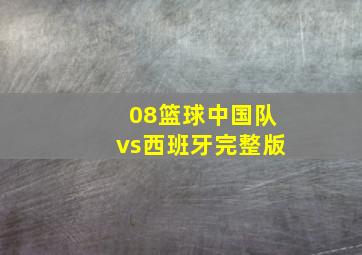 08篮球中国队vs西班牙完整版