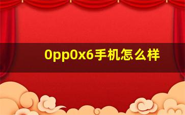 0pp0x6手机怎么样