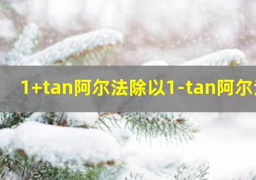 1+tan阿尔法除以1-tan阿尔法