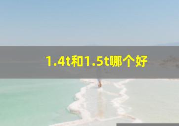 1.4t和1.5t哪个好