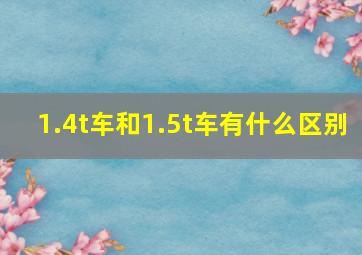 1.4t车和1.5t车有什么区别