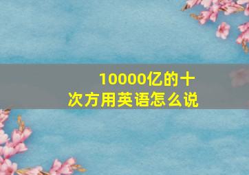 10000亿的十次方用英语怎么说