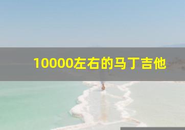 10000左右的马丁吉他