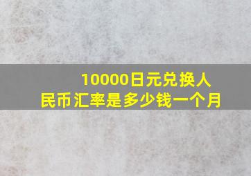 10000日元兑换人民币汇率是多少钱一个月