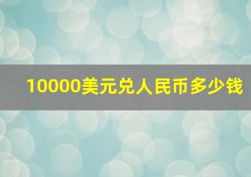 10000美元兑人民币多少钱