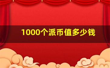 1000个派币值多少钱