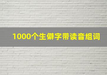 1000个生僻字带读音组词