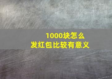 1000块怎么发红包比较有意义