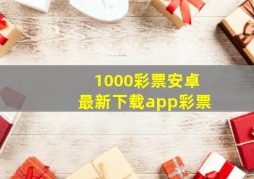 1000彩票安卓最新下载app彩票