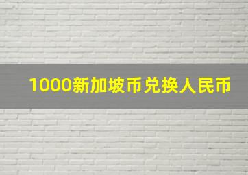 1000新加坡币兑换人民币