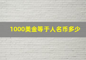 1000美金等于人名币多少