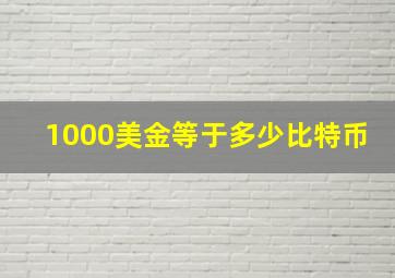 1000美金等于多少比特币