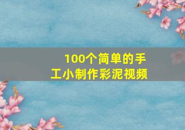 100个简单的手工小制作彩泥视频