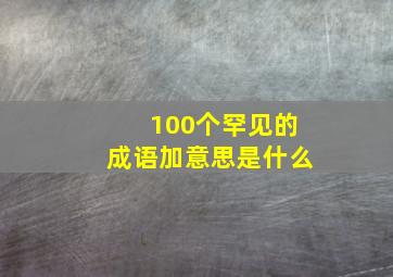 100个罕见的成语加意思是什么