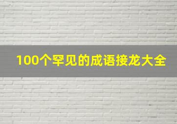 100个罕见的成语接龙大全