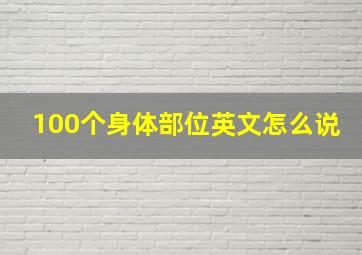 100个身体部位英文怎么说