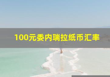 100元委内瑞拉纸币汇率