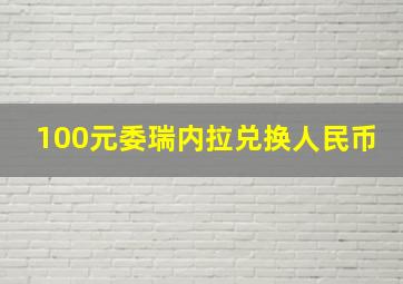 100元委瑞内拉兑换人民币