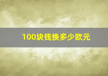 100块钱换多少欧元