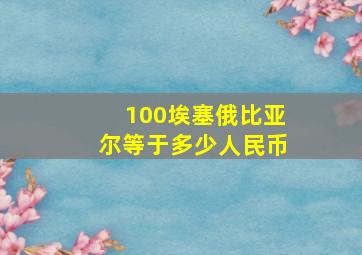 100埃塞俄比亚尔等于多少人民币