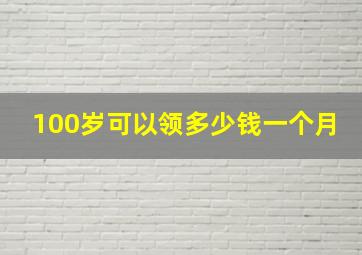 100岁可以领多少钱一个月