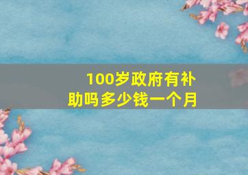 100岁政府有补助吗多少钱一个月