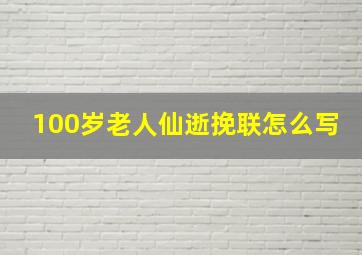 100岁老人仙逝挽联怎么写