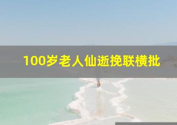 100岁老人仙逝挽联横批