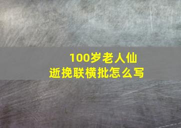 100岁老人仙逝挽联横批怎么写