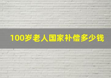 100岁老人国家补偿多少钱