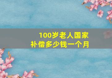 100岁老人国家补偿多少钱一个月