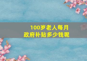 100岁老人每月政府补贴多少钱呢