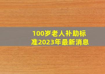 100岁老人补助标准2023年最新消息