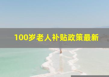 100岁老人补贴政策最新