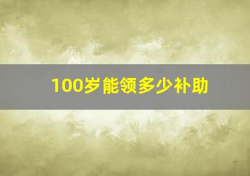 100岁能领多少补助